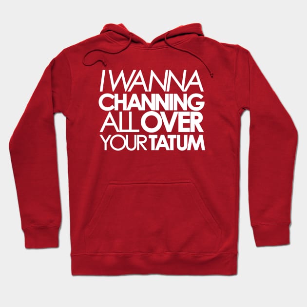 I wanna Channing All Over Your Tatum Hoodie by innercoma@gmail.com